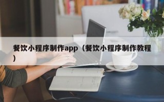 呼伦贝尔餐饮小程序制作app（餐饮小程序制作教程）