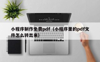 呼伦贝尔小程序制作免费pdf（小程序里的pdf文件怎么转出来）