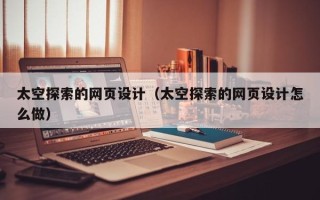 呼伦贝尔太空探索的网页设计（太空探索的网页设计怎么做）