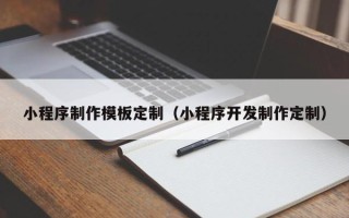 呼伦贝尔小程序制作模板定制（小程序开发制作定制）