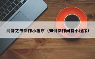 呼伦贝尔问答之书制作小程序（如何制作问答小程序）