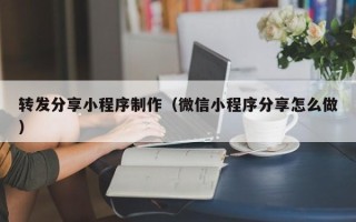 呼伦贝尔转发分享小程序制作（微信小程序分享怎么做）