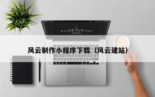 呼伦贝尔风云制作小程序下载（风云建站）