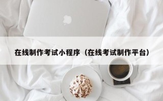 呼伦贝尔在线制作考试小程序（在线考试制作平台）